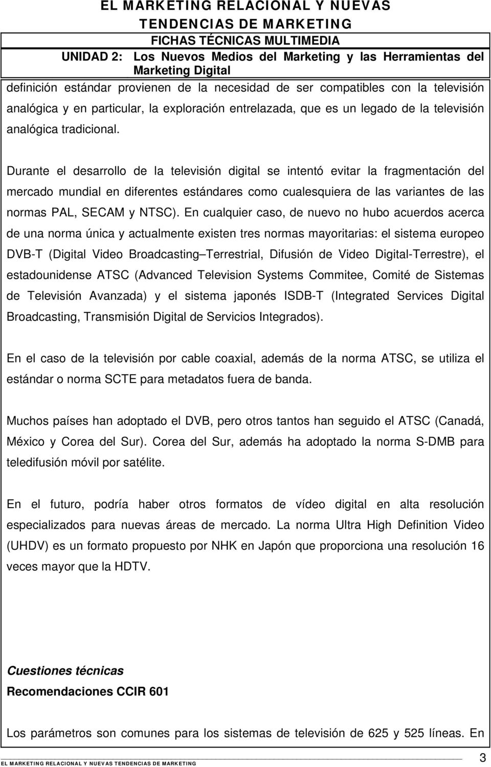 En cualquier caso, de nuevo no hubo acuerdos acerca de una norma única y actualmente existen tres normas mayoritarias: el sistema europeo DVB-T (Digital Video Broadcasting Terrestrial, Difusión de