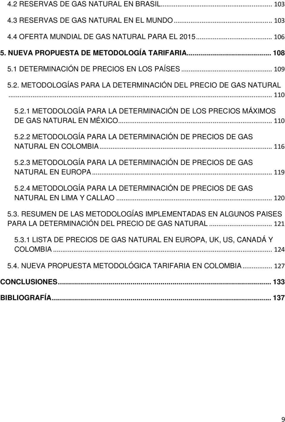 .. 110 5.2.2 METODOLOGÍA PARA LA DETERMINACIÓN DE PRECIOS DE GAS NATURAL EN COLOMBIA... 116 5.2.3 METODOLOGÍA PARA LA DETERMINACIÓN DE PRECIOS DE GAS NATURAL EN EUROPA... 119 5.2.4 METODOLOGÍA PARA LA DETERMINACIÓN DE PRECIOS DE GAS NATURAL EN LIMA Y CALLAO.