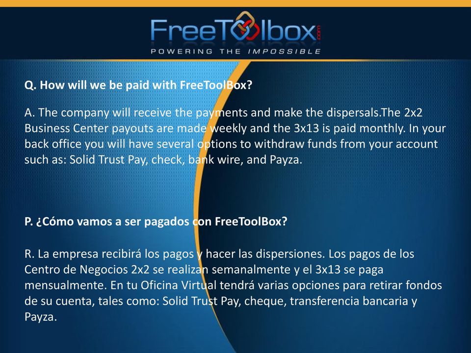 In your back office you will have several options to withdraw funds from your account such as: Solid Trust Pay, check, bank wire, and Payza. P. Cómo vamos a ser pagados con FreeToolBox?