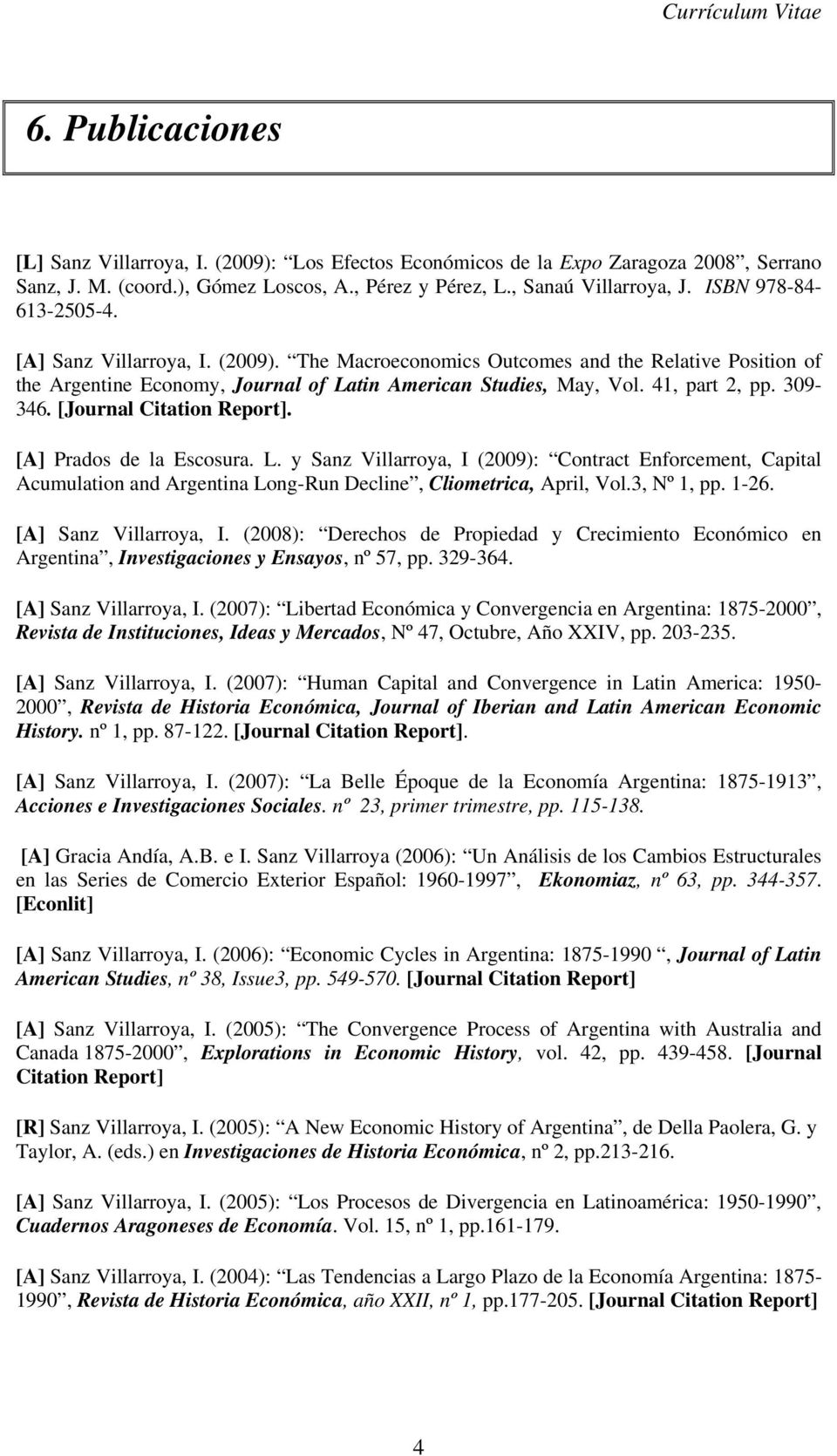 309-346. [Journal Citation Report]. [A] Prados de la Escosura. L. y Sanz Villarroya, I (2009): Contract Enforcement, Capital Acumulation and Argentina Long-Run Decline, Cliometrica, April, Vol.
