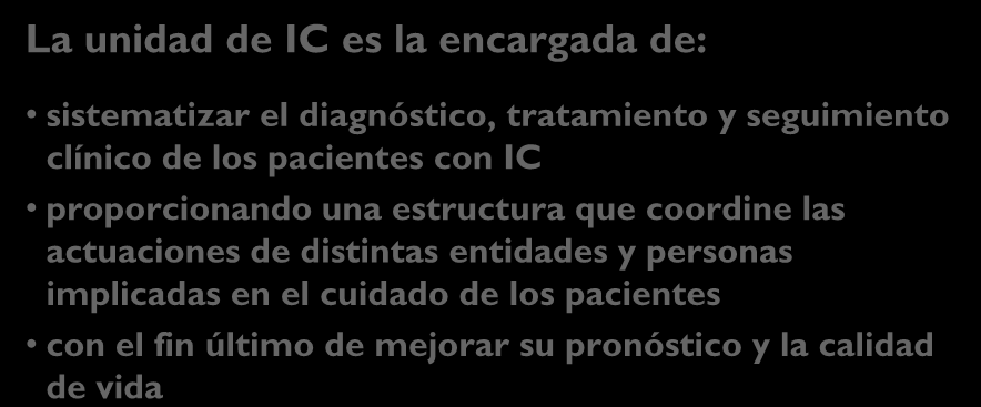 Unidades de IC Definición (Disease Management Programs) La unidad de IC es la encargada de: sistematizar el diagnóstico, tratamiento y seguimiento clínico de los pacientes con IC proporcionando una