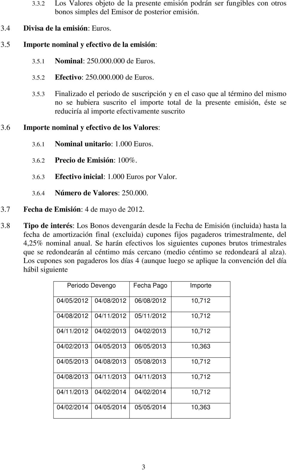 6 Importe nominal y efectivo de los Valores: 3.6.1 Nominal unitario: 1.000 Euros. 3.6.2 Precio de Emisión: 100%. 3.6.3 Efectivo inicial: 1.000 Euros por Valor. 3.6.4 Número de Valores: 250.000. 3.7 Fecha de Emisión: 4 de mayo de 2012.