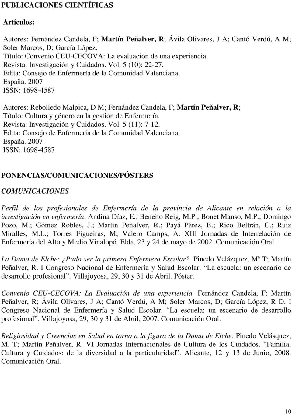 2007 ISSN: 1698-4587 Autores: Rebolledo Malpica, D M; Fernández Candela, F; Martín Peñalver, R; Título: Cultura y género en la gestión de Enfermería. Revista: Investigación y Cuidados. Vol.
