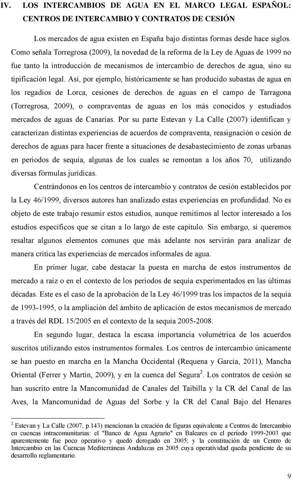 Así, por ejemplo, históricamente se han producido subastas de agua en los regadíos de Lorca, cesiones de derechos de aguas en el campo de Tarragona (Torregrosa, 2009), o compraventas de aguas en los