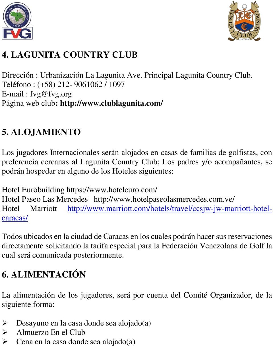 ALOJAMIENTO Los jugadores Internacionales serán alojados en casas de familias de golfistas, con preferencia cercanas al Lagunita Country Club; Los padres y/o acompañantes, se podrán hospedar en