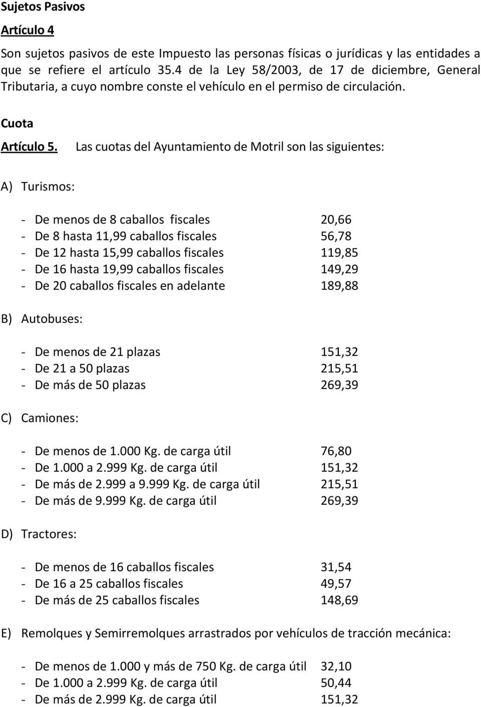 Las cuotas del Ayuntamiento de Motril son las siguientes: A) Turismos: - De menos de 8 caballos fiscales 20,66 - De 8 hasta 11,99 caballos fiscales 56,78 - De 12 hasta 15,99 caballos fiscales 119,85