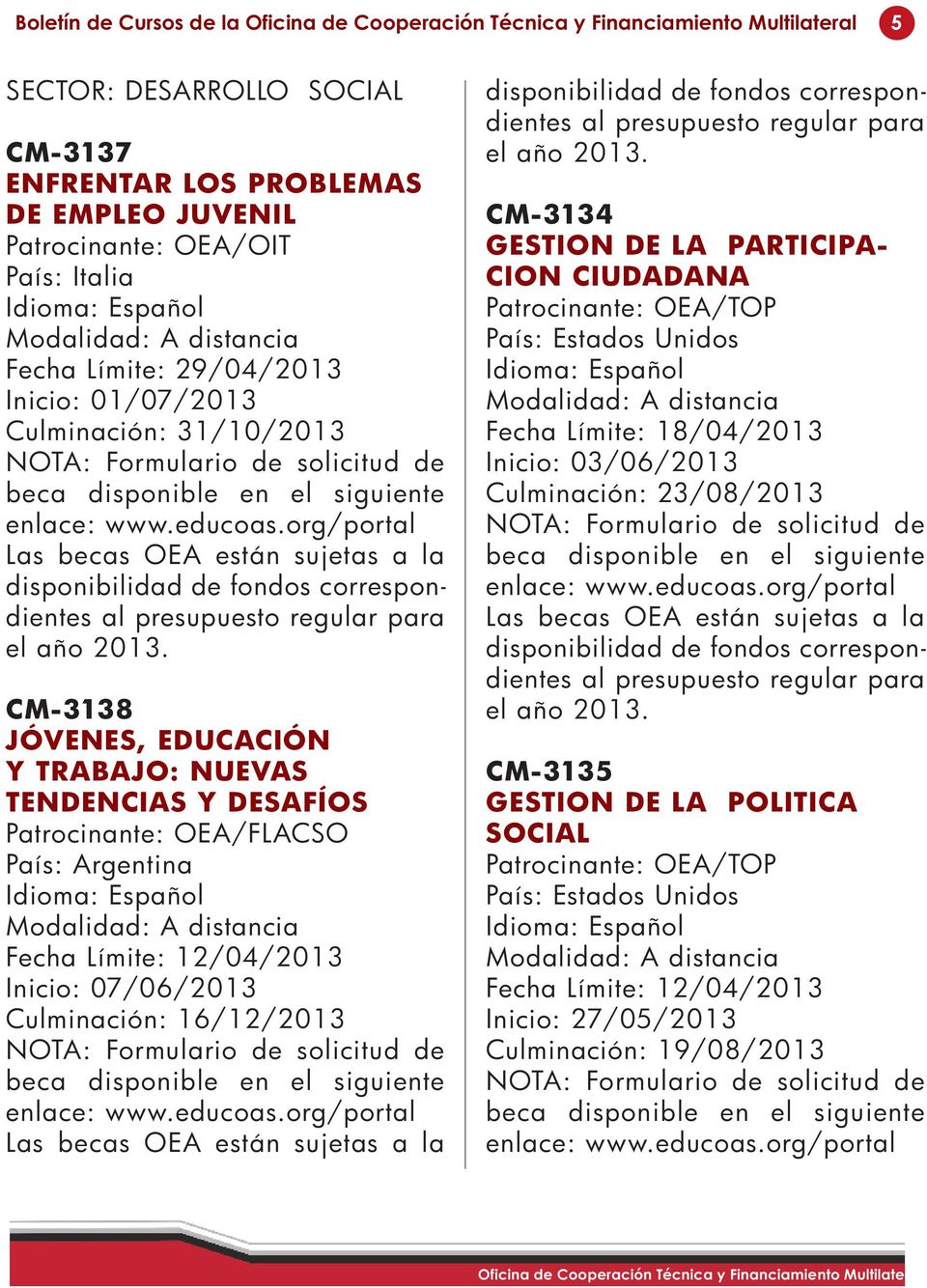 País: Argentina Fecha Límite: 12/04/2013 Inicio: 07/06/2013 Culminación: 16/12/2013 CM-3134 GESTION DE LA PARTICIPA- CION CIUDADANA Fecha Límite: