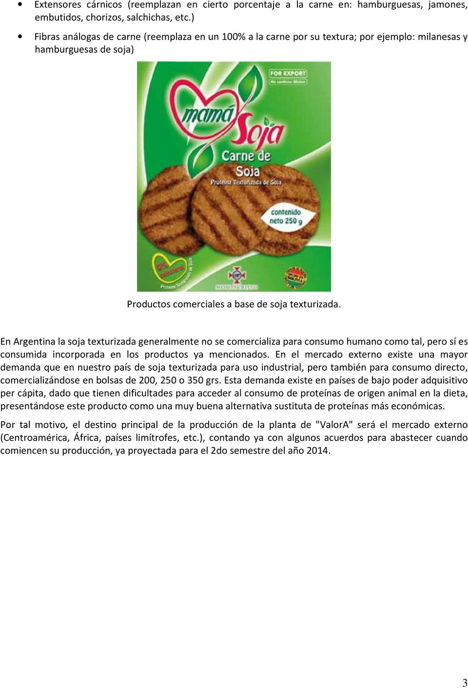 En Argentina la soja texturizada generalmente no se comercializa para consumo humano como tal, pero sí es consumida incorporada en los productos ya mencionados.