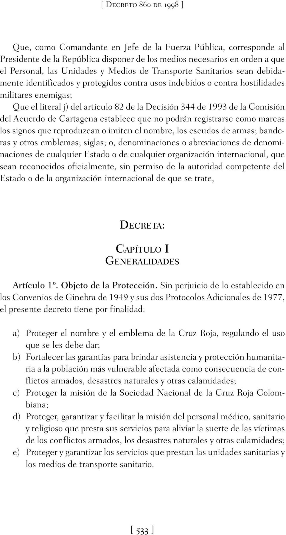 1993 de la Comisión del Acuerdo de Cartagena establece que no podrán registrarse como marcas los signos que reproduzcan o imiten el nombre, los escudos de armas; banderas y otros emblemas; siglas; o,
