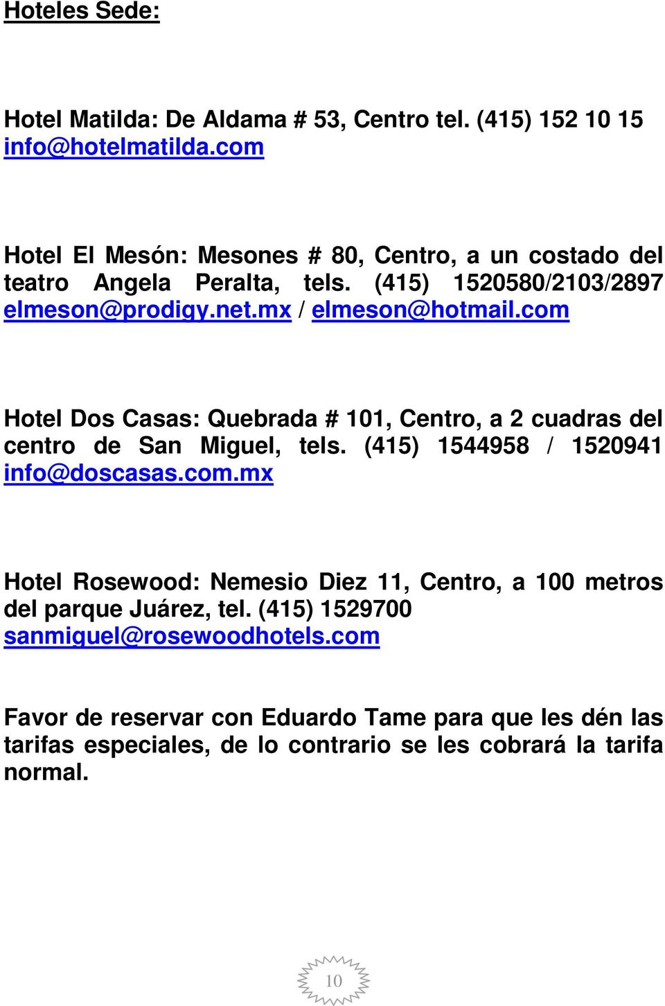 com Hotel Dos Casas: Quebrada # 101, Centro, a 2 cuadras del centro de San Miguel, tels. (415) 1544958 / 1520941 info@doscasas.com.mx Hotel Rosewood: Nemesio Diez 11, Centro, a 100 metros del parque Juárez, tel.