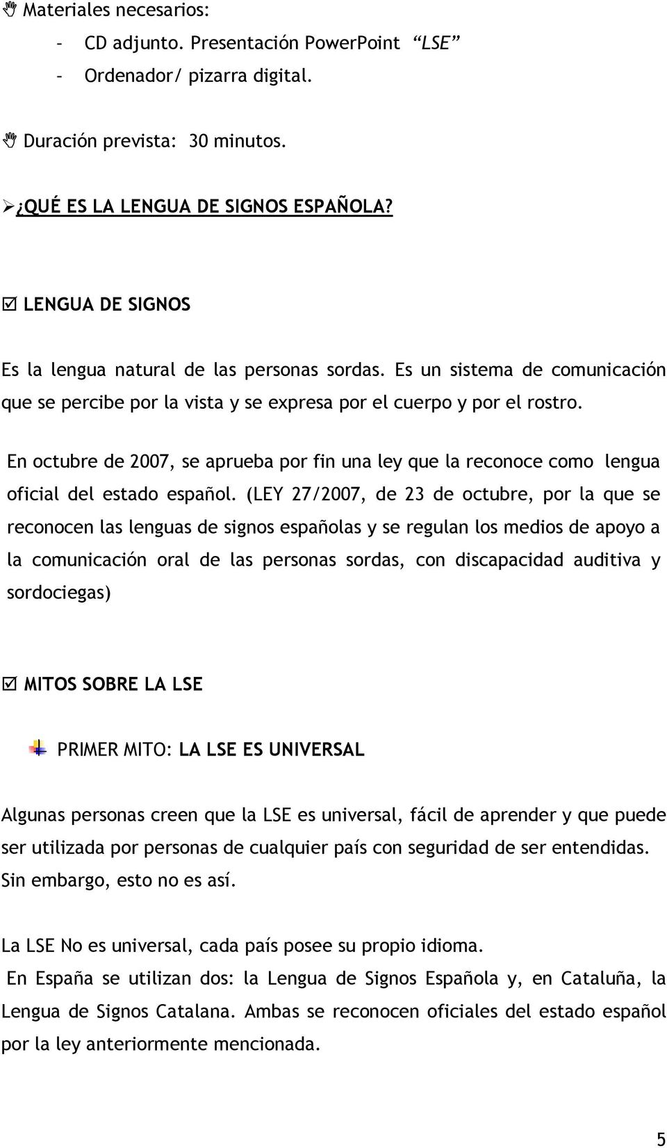 En octubre de 2007, se aprueba por fin una ley que la reconoce como lengua oficial del estado español.