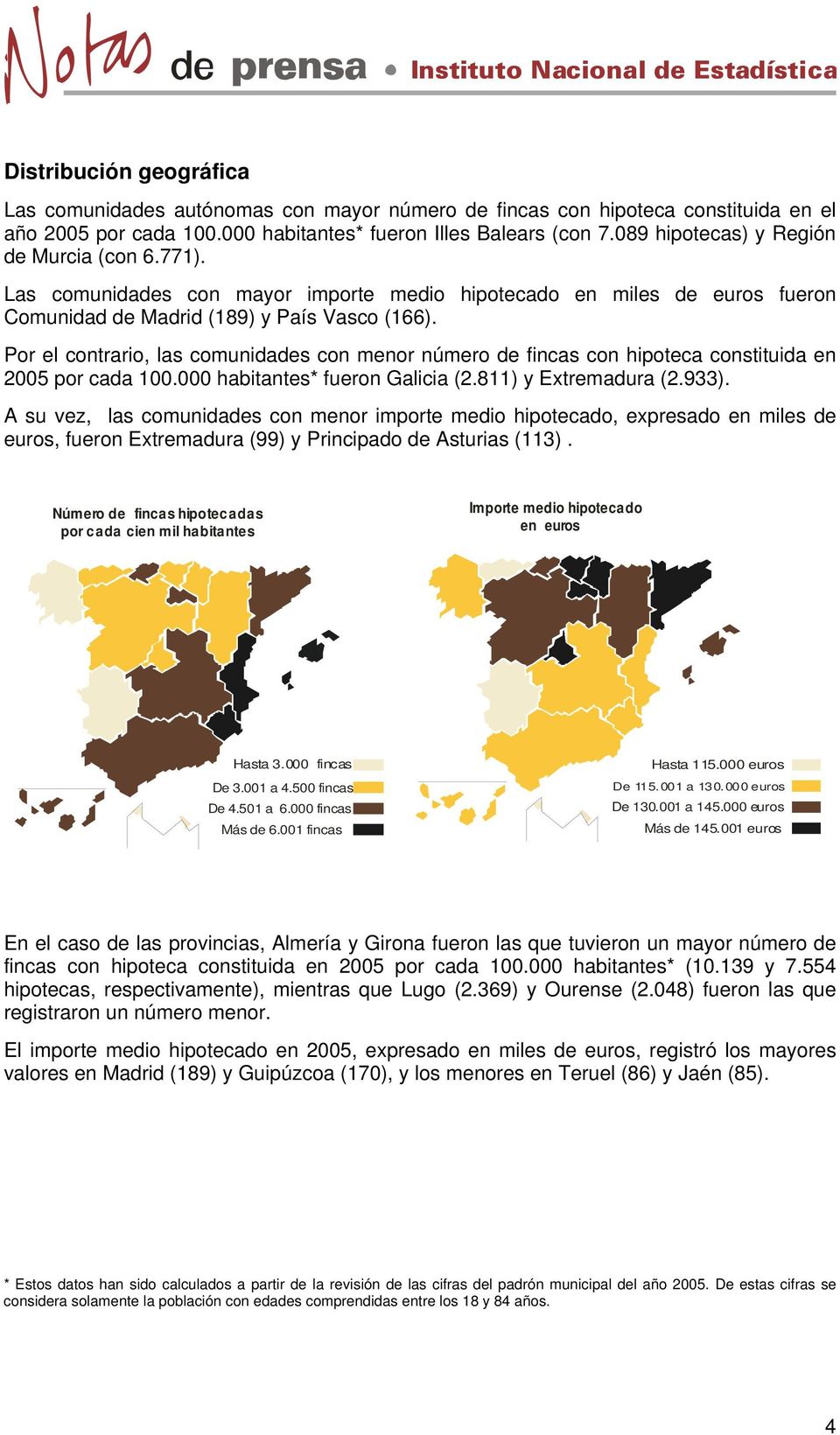 Por el contrario, las comunidades con menor número de fincas con hipoteca constituida en 2005 por cada 100.000 habitantes* fueron Galicia (2.811) y Extremadura (2.933).