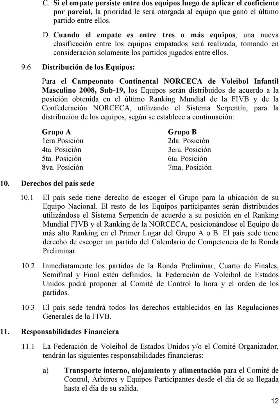 6 Distribución de los Equipos: Para el Campeonato Continental NORCECA de Voleibol Infantil Masculino 2008, Sub-19, los Equipos serán distribuidos de acuerdo a la posición obtenida en el último