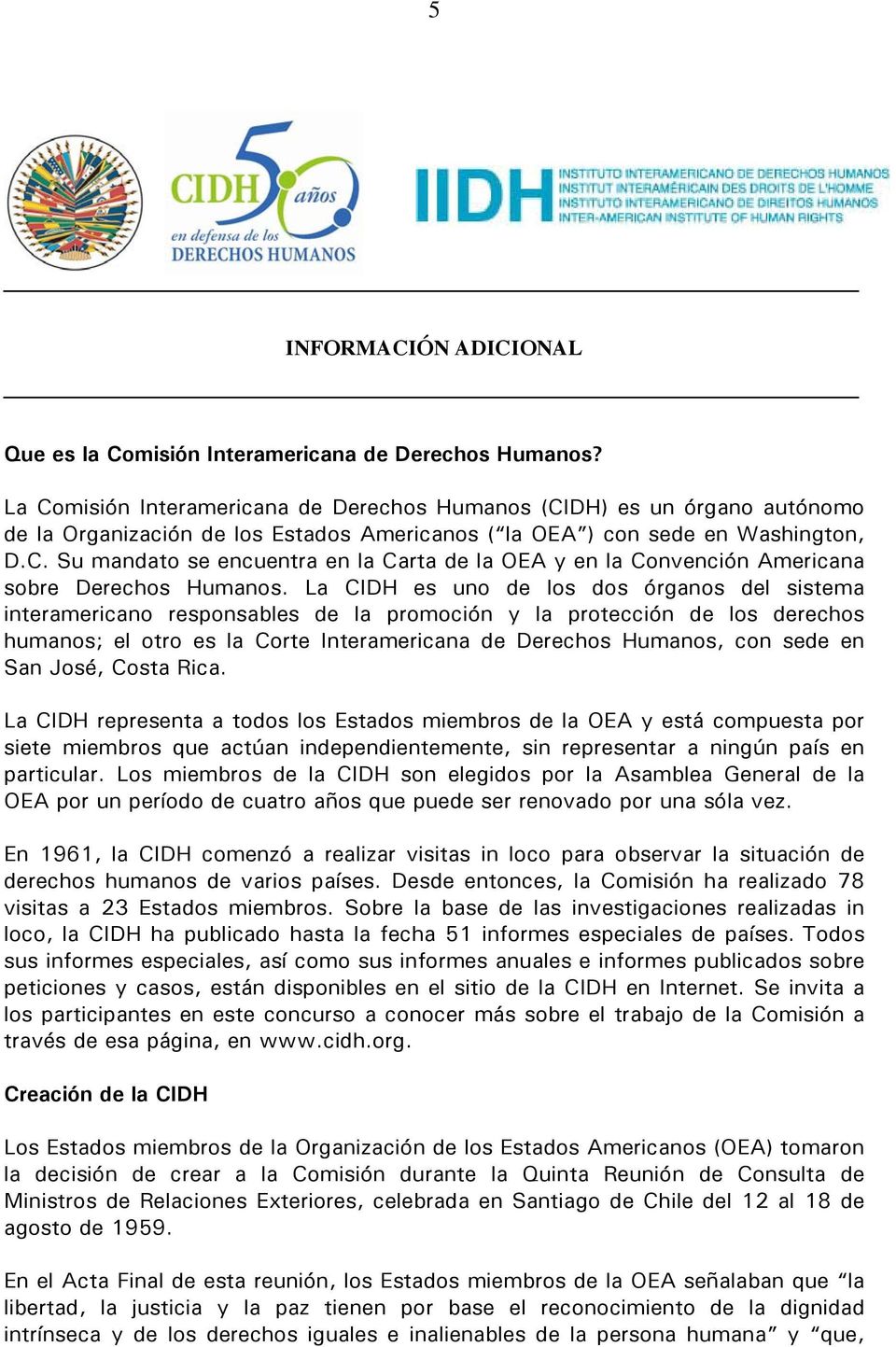 La CIDH es uno de los dos órganos del sistema interamericano responsables de la promoción y la protección de los derechos humanos; el otro es la Corte Interamericana de Derechos Humanos, con sede en