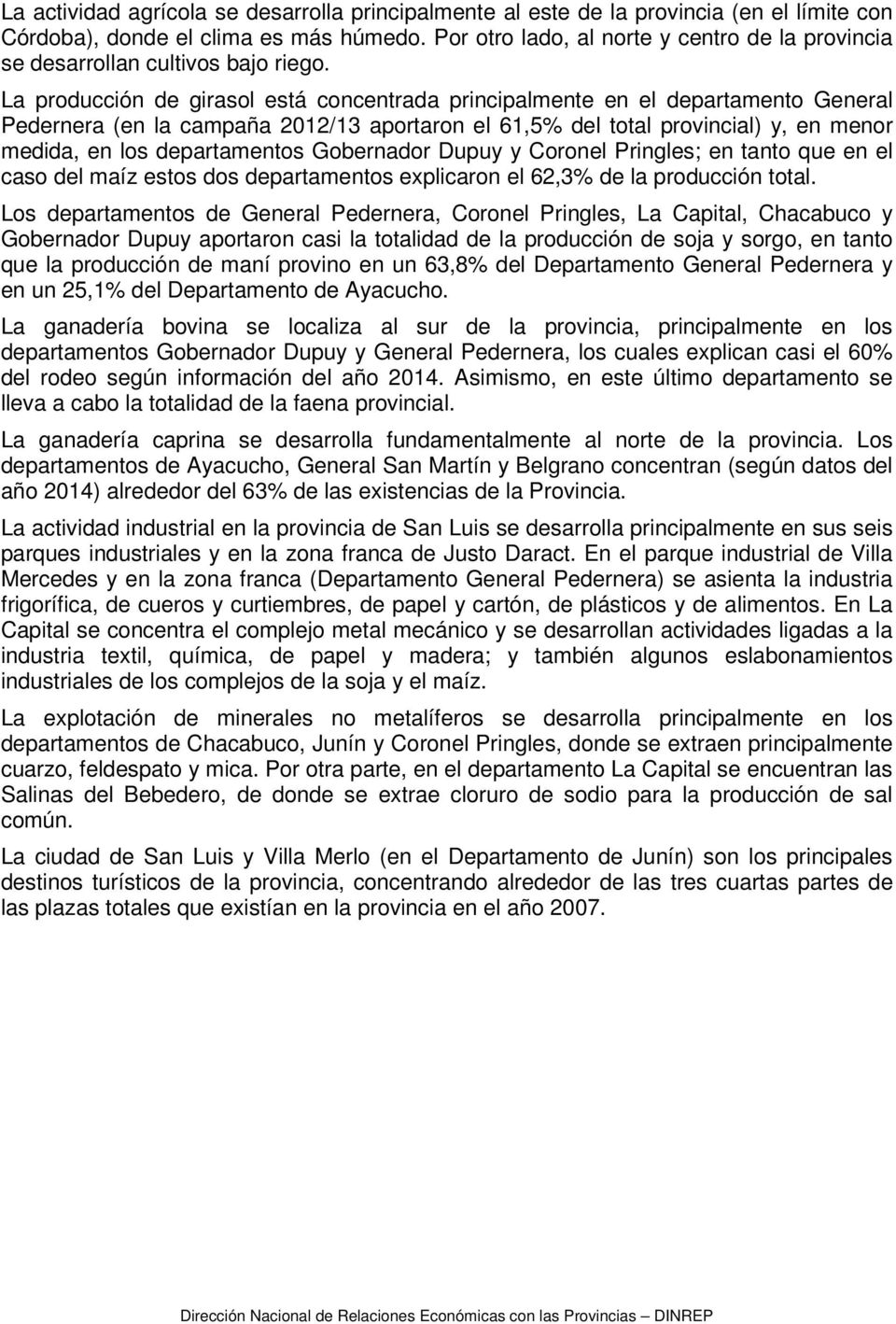La producción de girasol está concentrada principalmente en el departamento General Pedernera (en la campaña 2012/13 aportaron el 61,5% del total provincial) y, en menor medida, en los departamentos