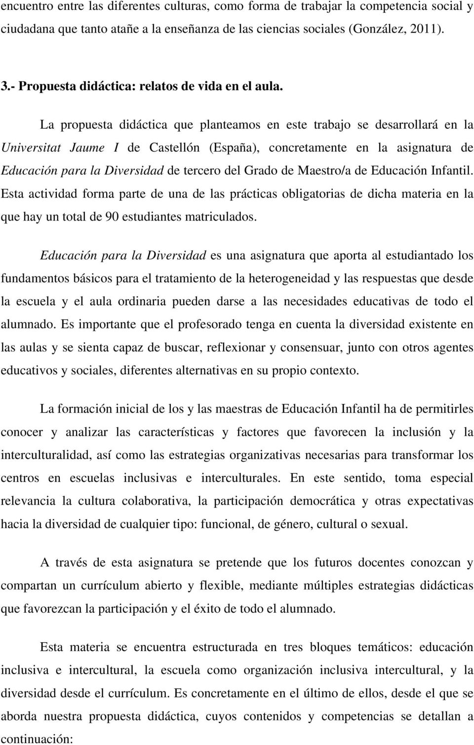 La propuesta didáctica que planteamos en este trabajo se desarrollará en la Universitat Jaume I de Castellón (España), concretamente en la asignatura de Educación para la Diversidad de tercero del