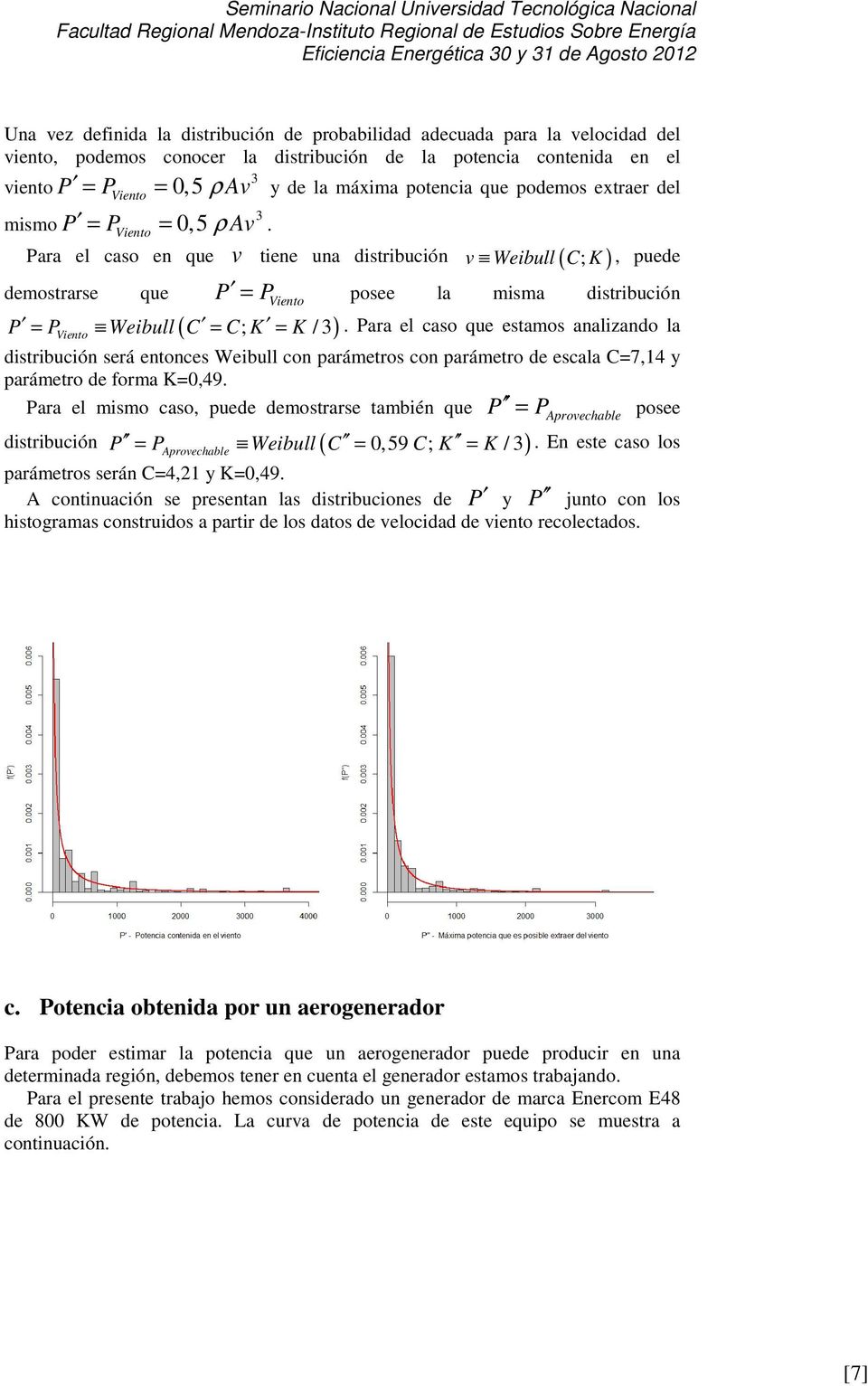 Para el caso que estamos analizando la demostrarse que Viento P P Weibull C C K K Viento distribución será entonces Weibull con parámetros con parámetro de escala C=7,14 y parámetro de forma K=0,49.