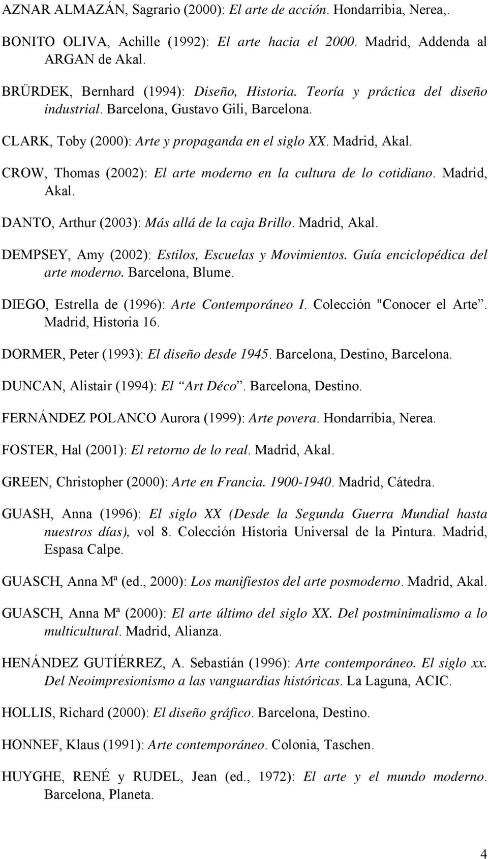 CROW, Thomas (2002): El arte moderno en la cultura de lo cotidiano. Madrid, Akal. DANTO, Arthur (2003): Más allá de la caja Brillo. Madrid, Akal. DEMPSEY, Amy (2002): Estilos, Escuelas y Movimientos.