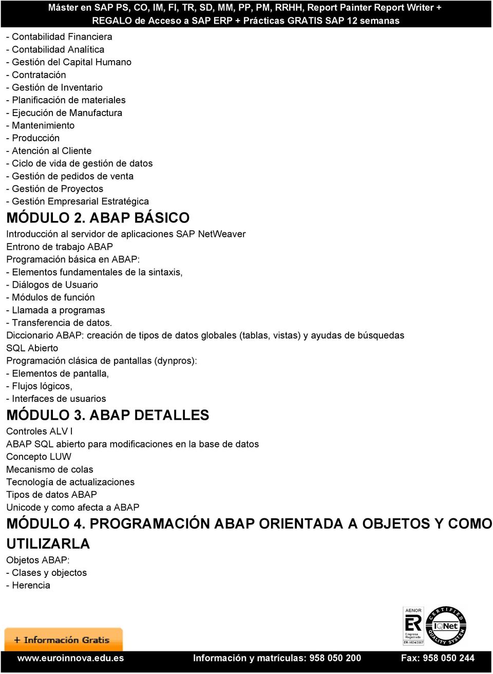 ABAP BÁSICO Introducción al servidor de aplicaciones SAP NetWeaver Entrono de trabajo ABAP Programación básica en ABAP: - Elementos fundamentales de la sintaxis, - Diálogos de Usuario - Módulos de