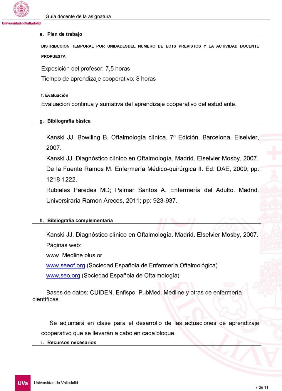 Kanski JJ. Diagnóstico clínico en Oftalmología. Madrid. Elselvier Mosby, 2007. De la Fuente Ramos M. Enfermería Médico-quirúrgica II. Ed: DAE, 2009; pp: 1218-1222.