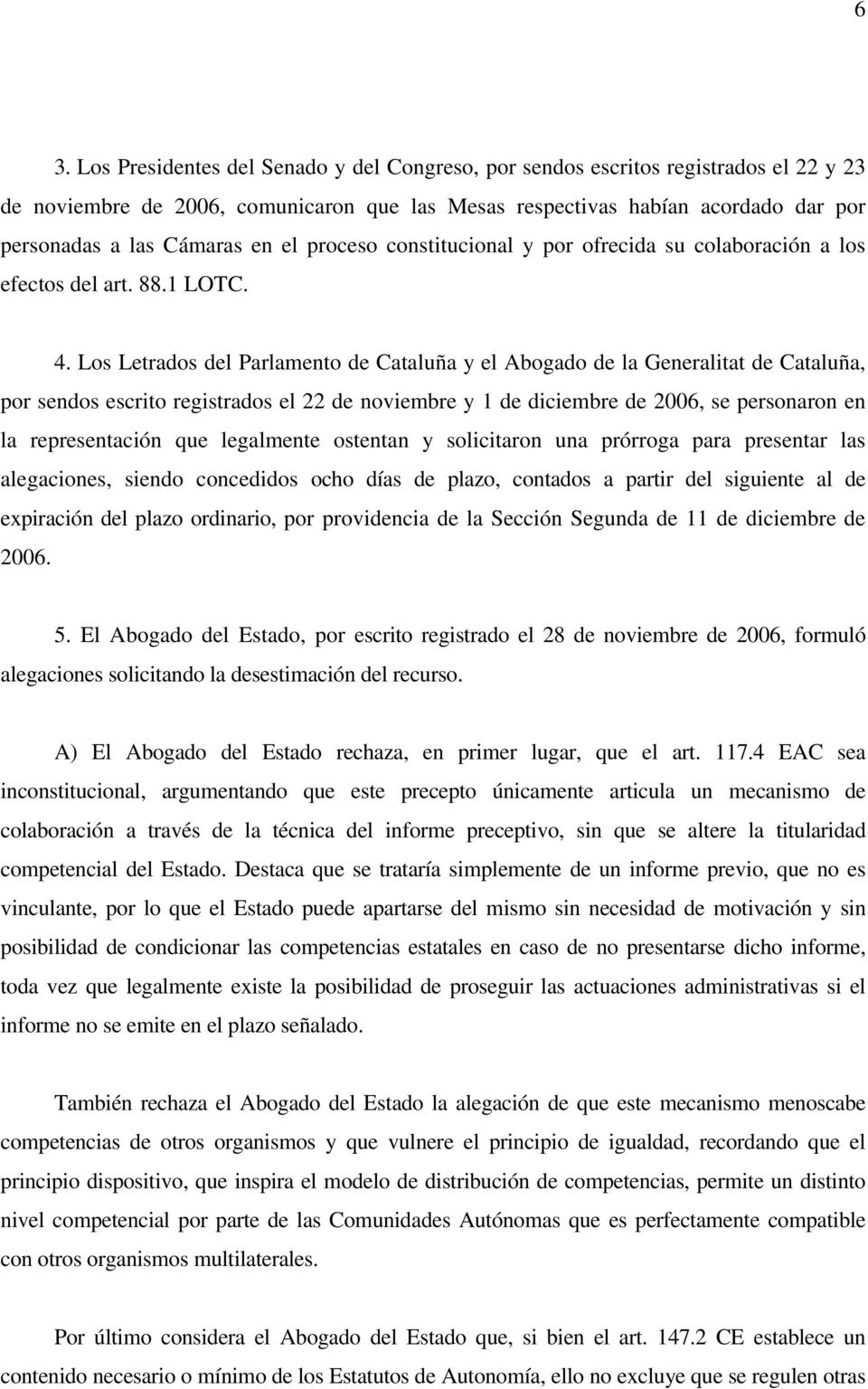 Los Letrados del Parlamento de Cataluña y el Abogado de la Generalitat de Cataluña, por sendos escrito registrados el 22 de noviembre y 1 de diciembre de 2006, se personaron en la representación que