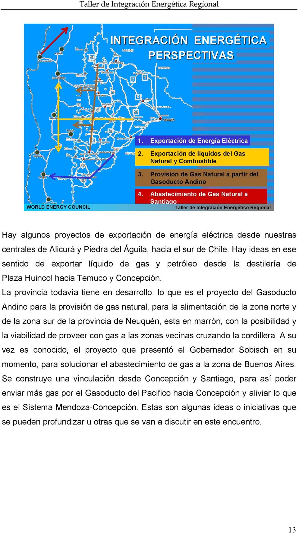 Hay ideas en ese sentido de exportar líquido de gas y petróleo desde la destilería de Plaza Huincol hacia Temuco y Concepción.