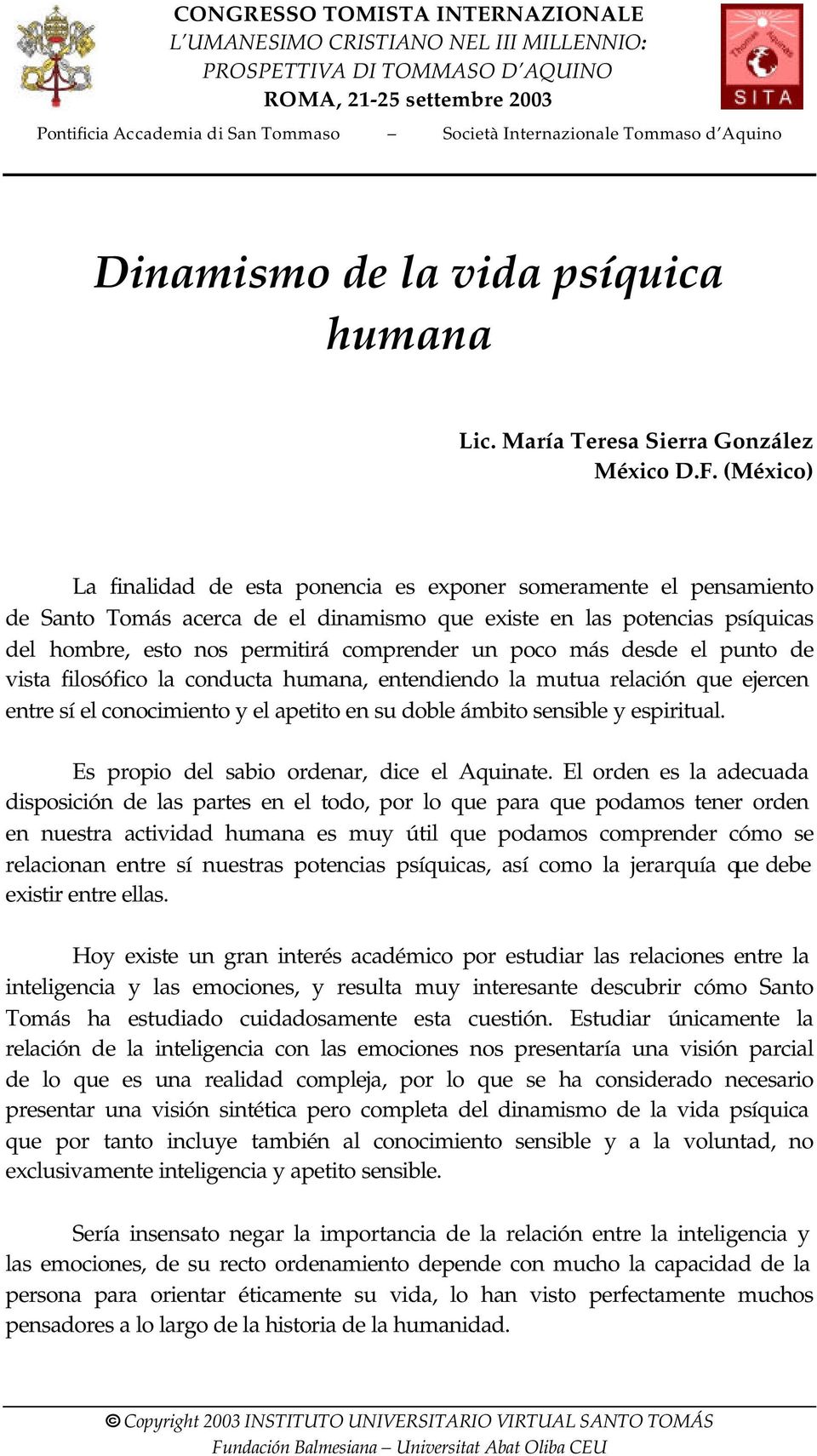 (México) La finalidad de esta ponencia es exponer someramente el pensamiento de Santo Tomás acerca de el dinamismo que existe en las potencias psíquicas del hombre, esto nos permitirá comprender un