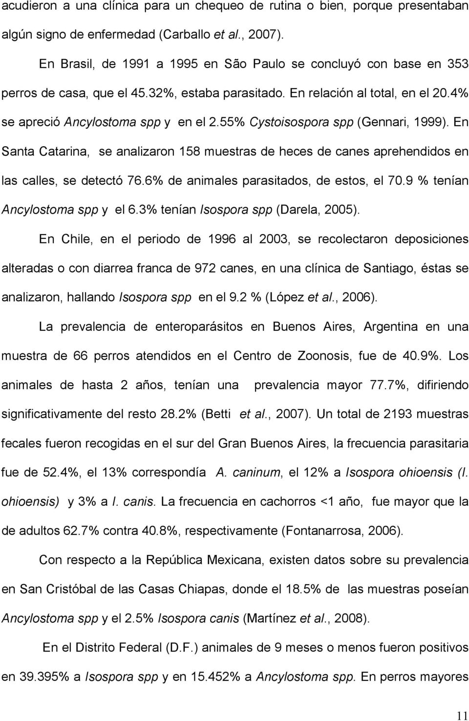 55% Cystoisospora spp (Gennari, 1999). En Santa Catarina, se analizaron 158 muestras de heces de canes aprehendidos en las calles, se detectó 76.6% de animales parasitados, de estos, el 70.