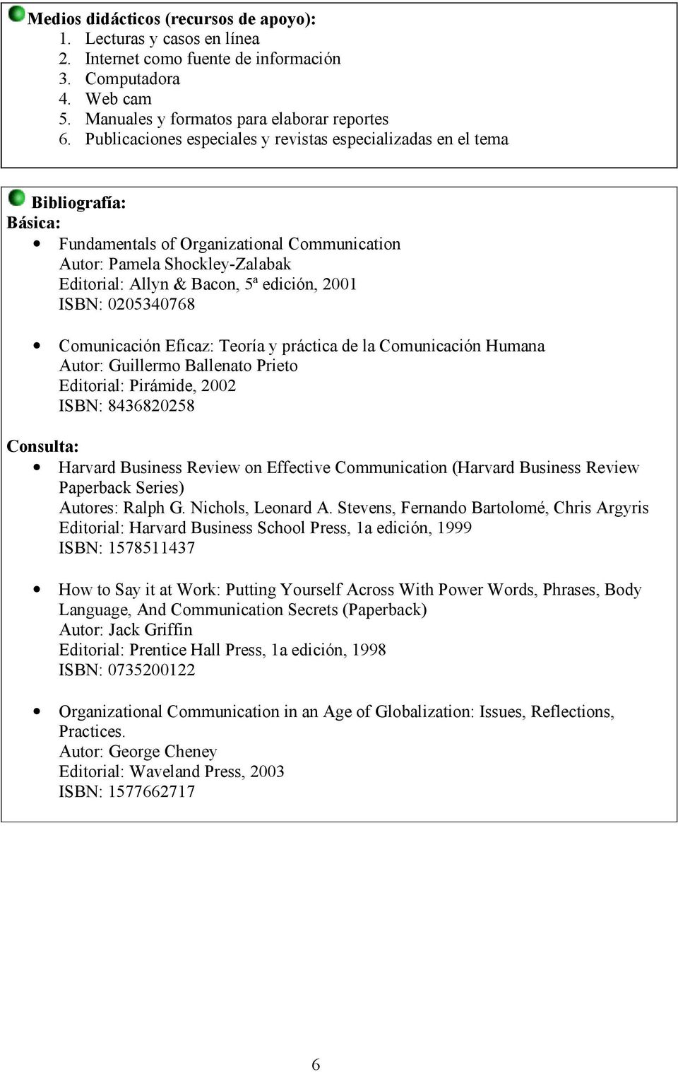 2001 ISBN: 0205340768 Comunicación Eficaz: Teoría y práctica de la Comunicación Humana Autor: Guillermo Ballenato Prieto Editorial: Pirámide, 2002 ISBN: 8436820258 Consulta: Harvard Business Review