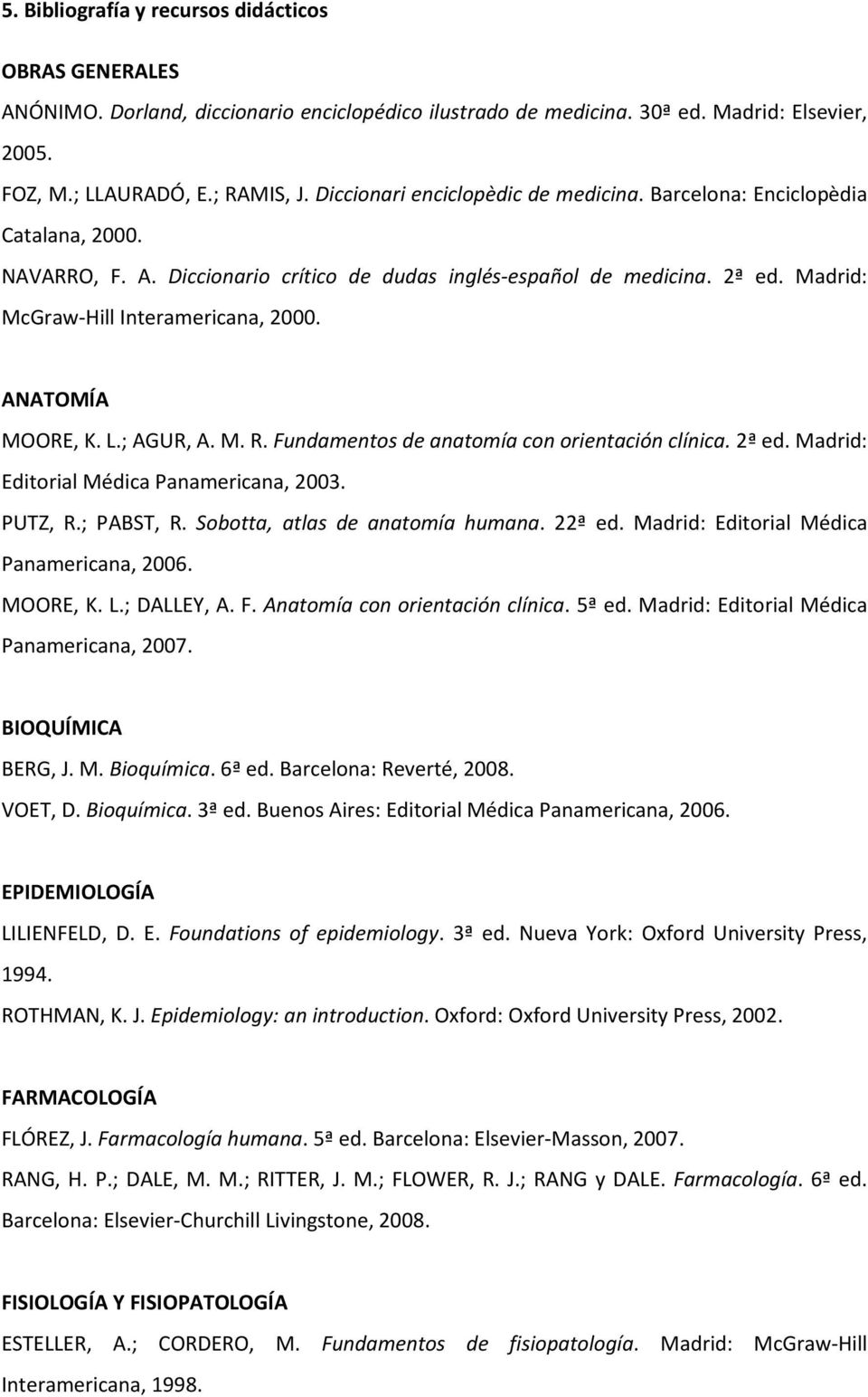 ANATOMÍA MOORE, K. L.; AGUR, A. M. R. Fundamentos de anatomía con orientación clínica. 2ª ed. Madrid: Editorial Médica Panamericana, 2003. PUTZ, R.; PABST, R. Sobotta, atlas de anatomía humana.