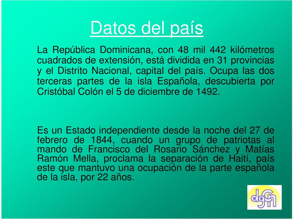 Es un Estado independiente desde la noche del 27 de febrero de 1844, cuando un grupo de patriotas al mando de Francisco del Rosario