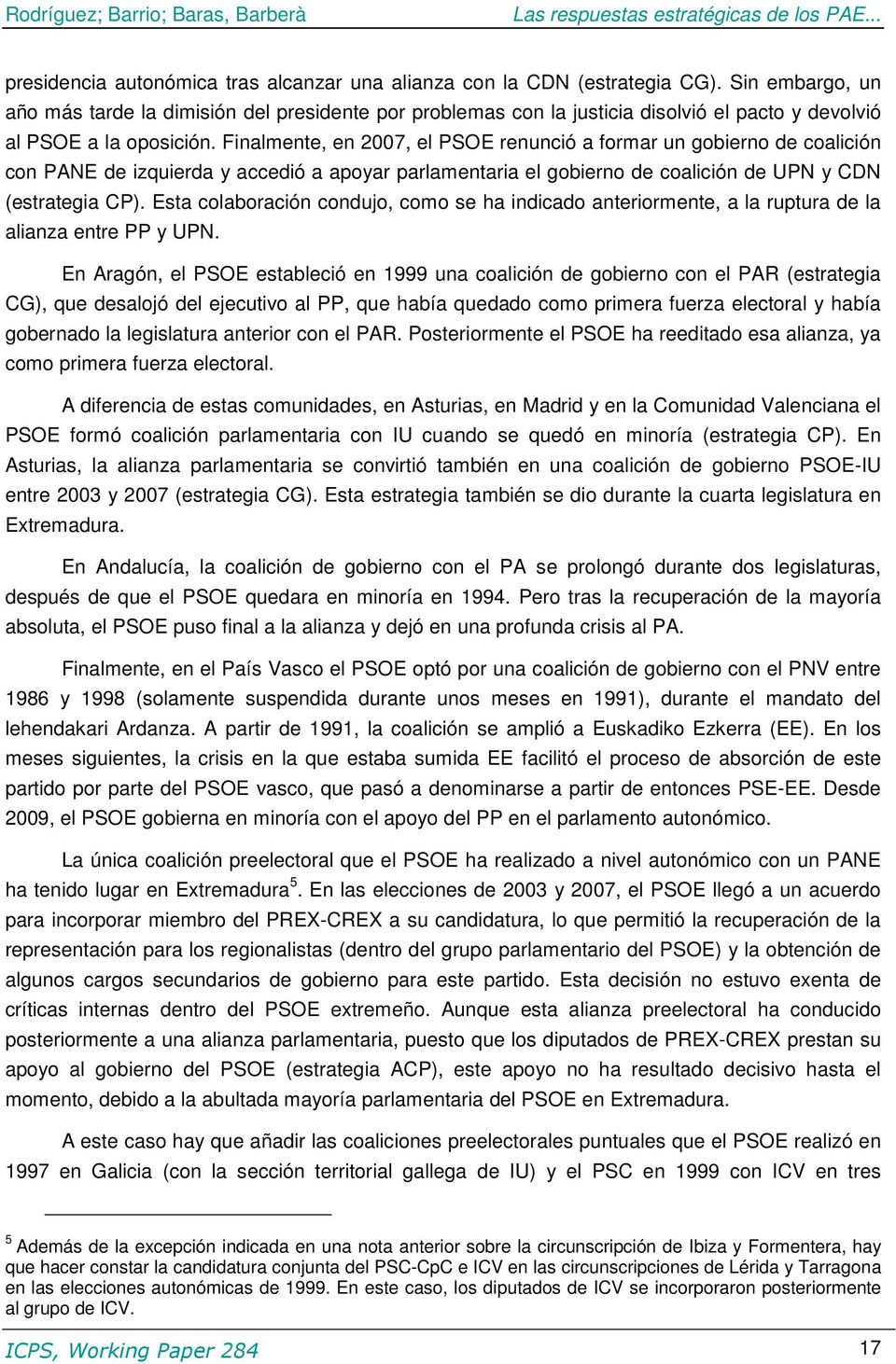 Finalmente, en 2007, el PSOE renunció a formar un gobierno de coalición con PANE de izquierda y accedió a apoyar parlamentaria el gobierno de coalición de UPN y CDN (estrategia CP).