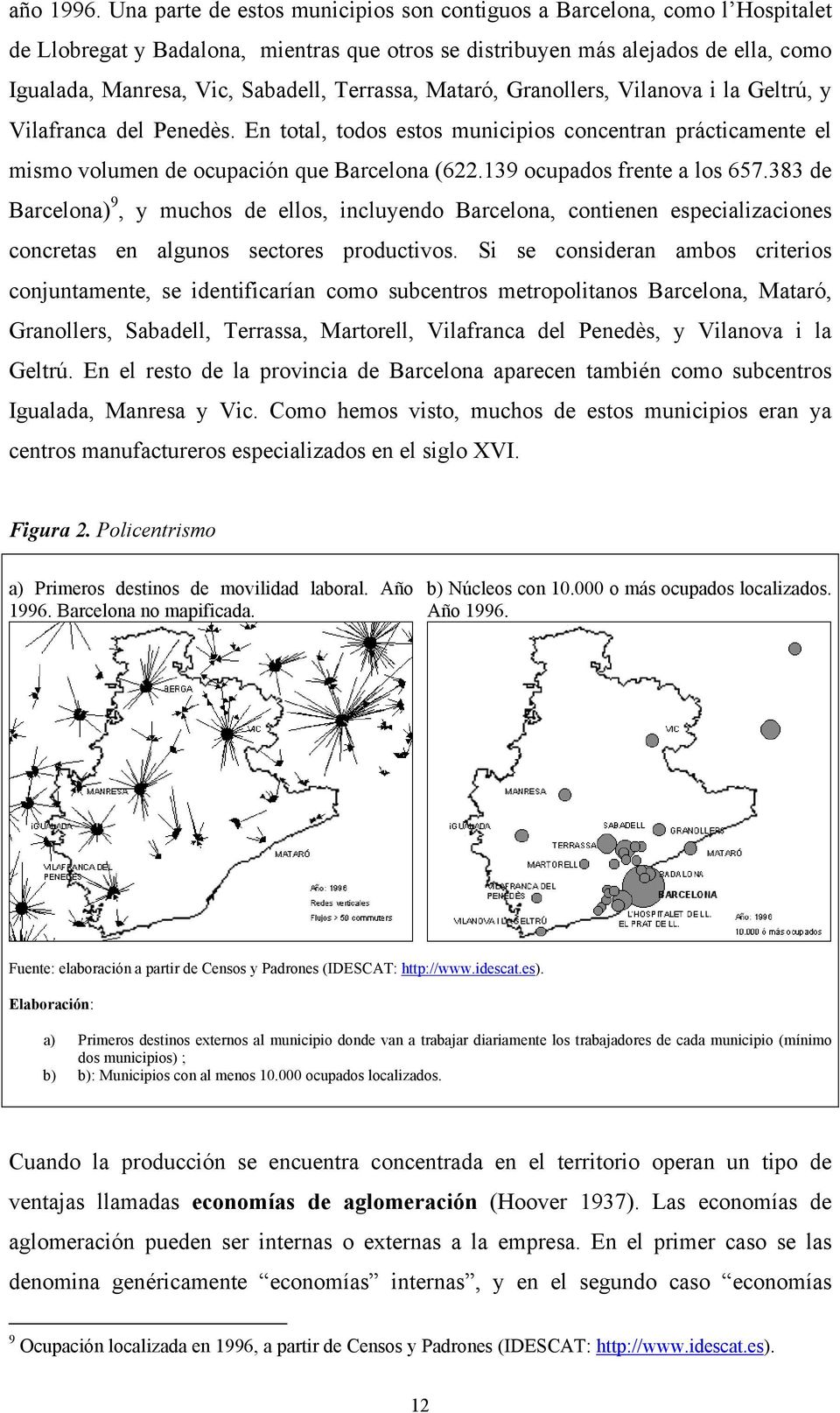 Terrassa, Mataró, Granollers, Vilanova i la Geltrú, y Vilafranca del Penedès. En total, todos estos municipios concentran prácticamente el mismo volumen de ocupación que Barcelona (622.