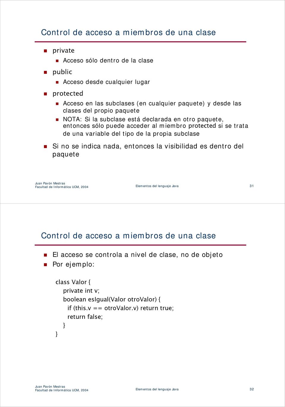 entonces la visibilidad es dentro del paquete Facultad de Informática UCM, 2004 Elementos del lenguaje Java 31 Control de acceso a miembros de una clase El acceso se controla a nivel de clase, no de