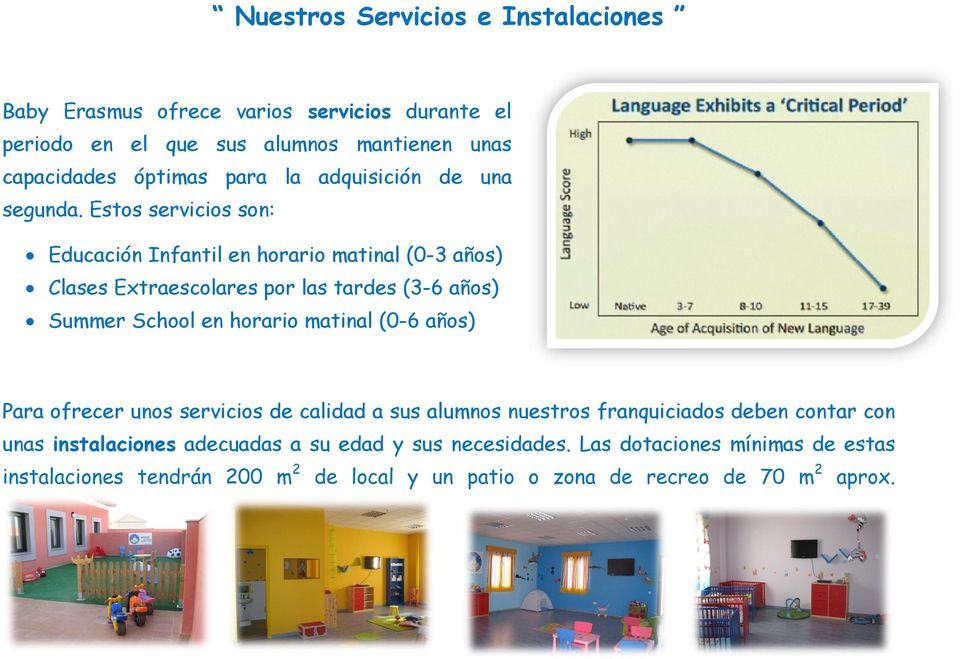 Estos servicios son: Educación Infantil en horario matinal (0-3 años) Clases Extraescolares por las tardes (3-6 años) Summer School en horario matinal