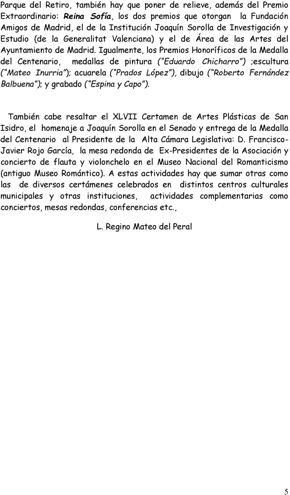 Igualmente, los Premios Honoríficos de la Medalla del Centenario, medallas de pintura ( Eduardo Chicharro ) ;escultura ( Mateo Inurria ); acuarela ( Prados López ), dibujo ( Roberto Fernández