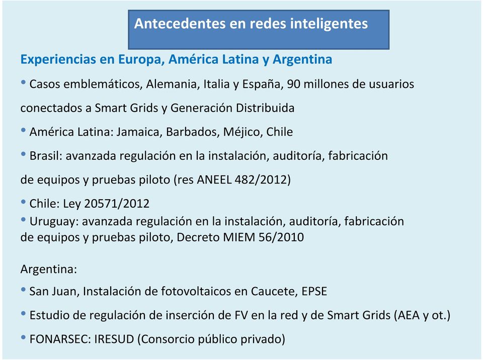 (res ANEEL 482/2012) Chile: Ley 20571/2012 Uruguay: avanzada regulación en la instalación, auditoría, fabricación de equipos y pruebas piloto, Decreto MIEM 56/2010 Argentina: