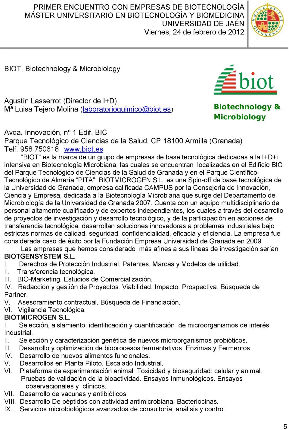 es BIOT es la marca de un grupo de empresas de base tecnológica dedicadas a la I+D+i intensiva en Biotecnología Microbiana, las cuales se encuentran localizadas en el Edificio BIC del Parque