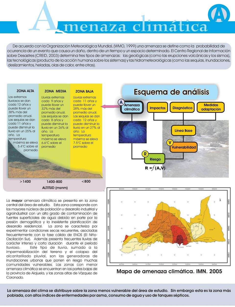 El Centro egional de Información sobre Desastres (CEID, 2003) determina tres tipos de amenazas: las geológicas (como las erupciones volcánicas y los sismos), las tecnológicas (producto de la acción