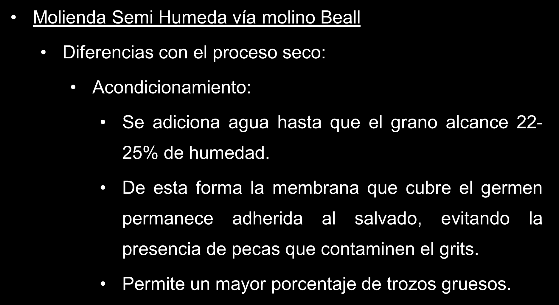 Molienda Semi Humeda vía molino Beall Diferencias con el proceso seco: Acondicionamiento: Se adiciona agua hasta que el grano alcance 22-25% de humedad.