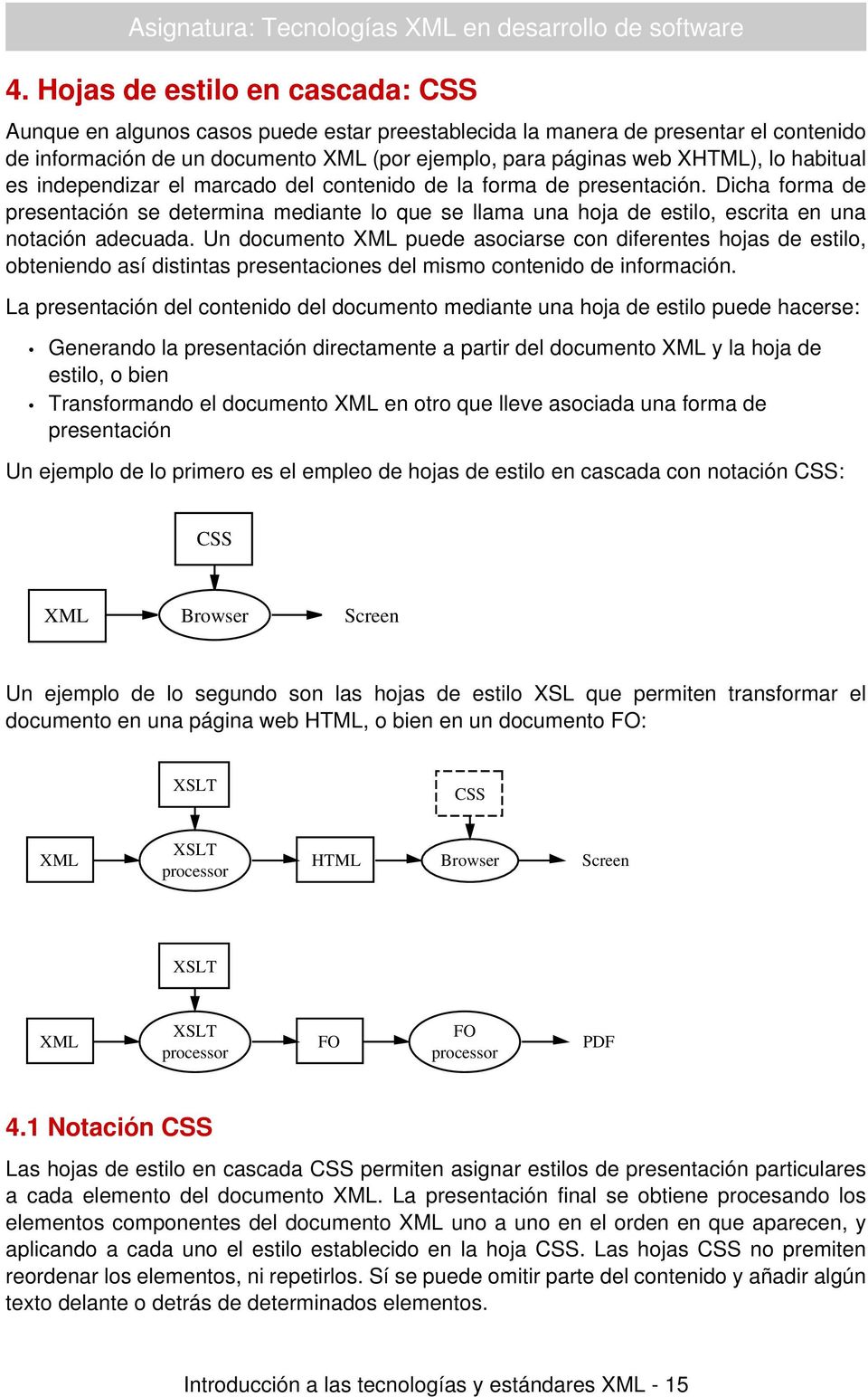 Un documento XML puede asociarse con diferentes hojas de estilo, obteniendo así distintas presentaciones del mismo contenido de información.