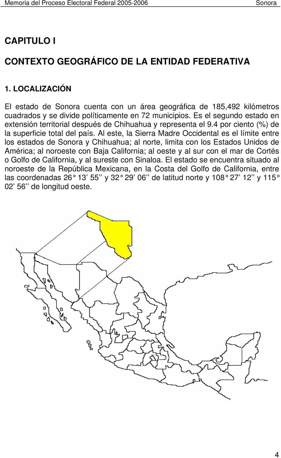 Al este, la Sierra Madre Occidental es el límite entre los estados de y Chihuahua; al norte, limita con los Estados Unidos de América; al noroeste con Baja California; al oeste y al sur con el mar