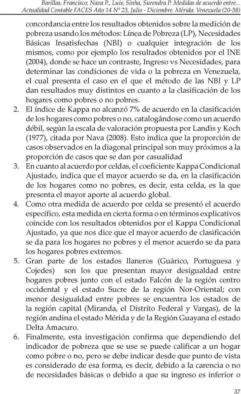 msmos, como por ejemplo los resultados obtendos por el INE (2004), donde se hace un contraste, Ingreso vs Necesdades, para determnar las condcones de vda o la pobreza en Venezuela, el cual presenta