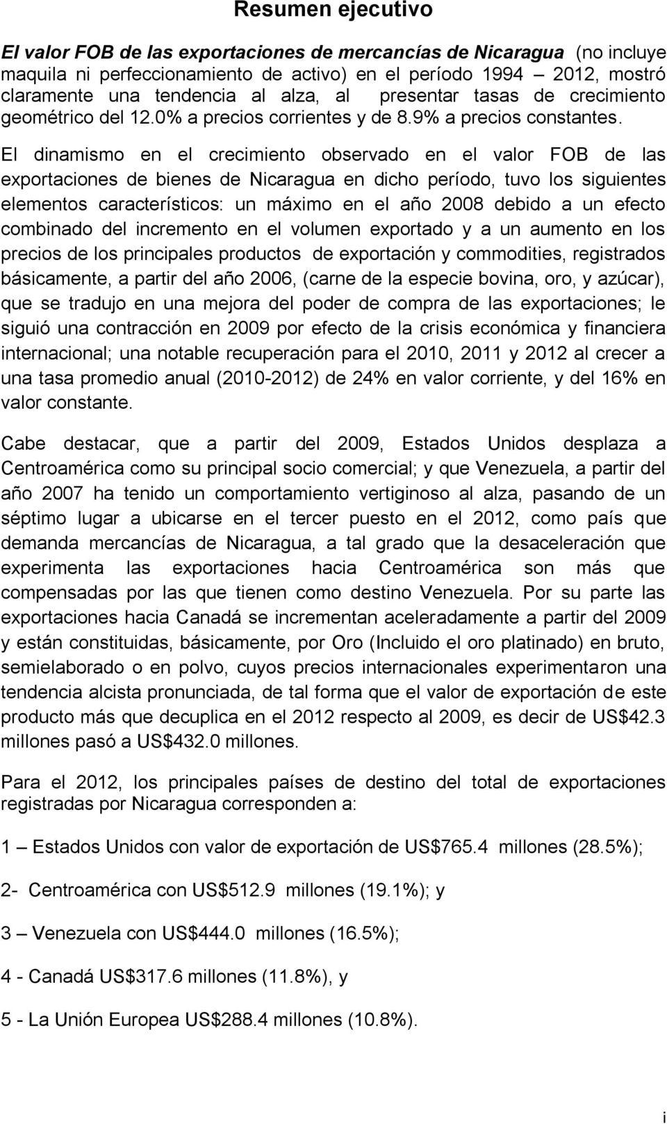 El dinamismo en el crecimiento observado en el valor FOB de las exportaciones de bienes de Nicaragua en dicho período, tuvo los siguientes elementos característicos: un máximo en el año 2008 debido a