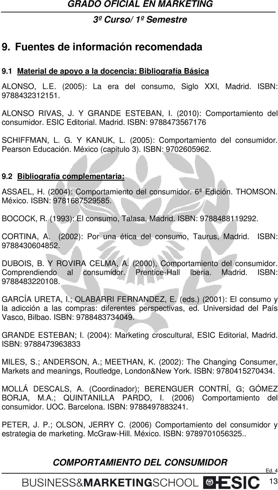 México (capitulo 3). ISBN: 9702605962. 9.2 Bibliografía complementaria: ASSAEL, H. (2004): Comportamiento del consumidor. 6ª Edición. THOMSON. México. ISBN: 9781687529585. BOCOCK, R.