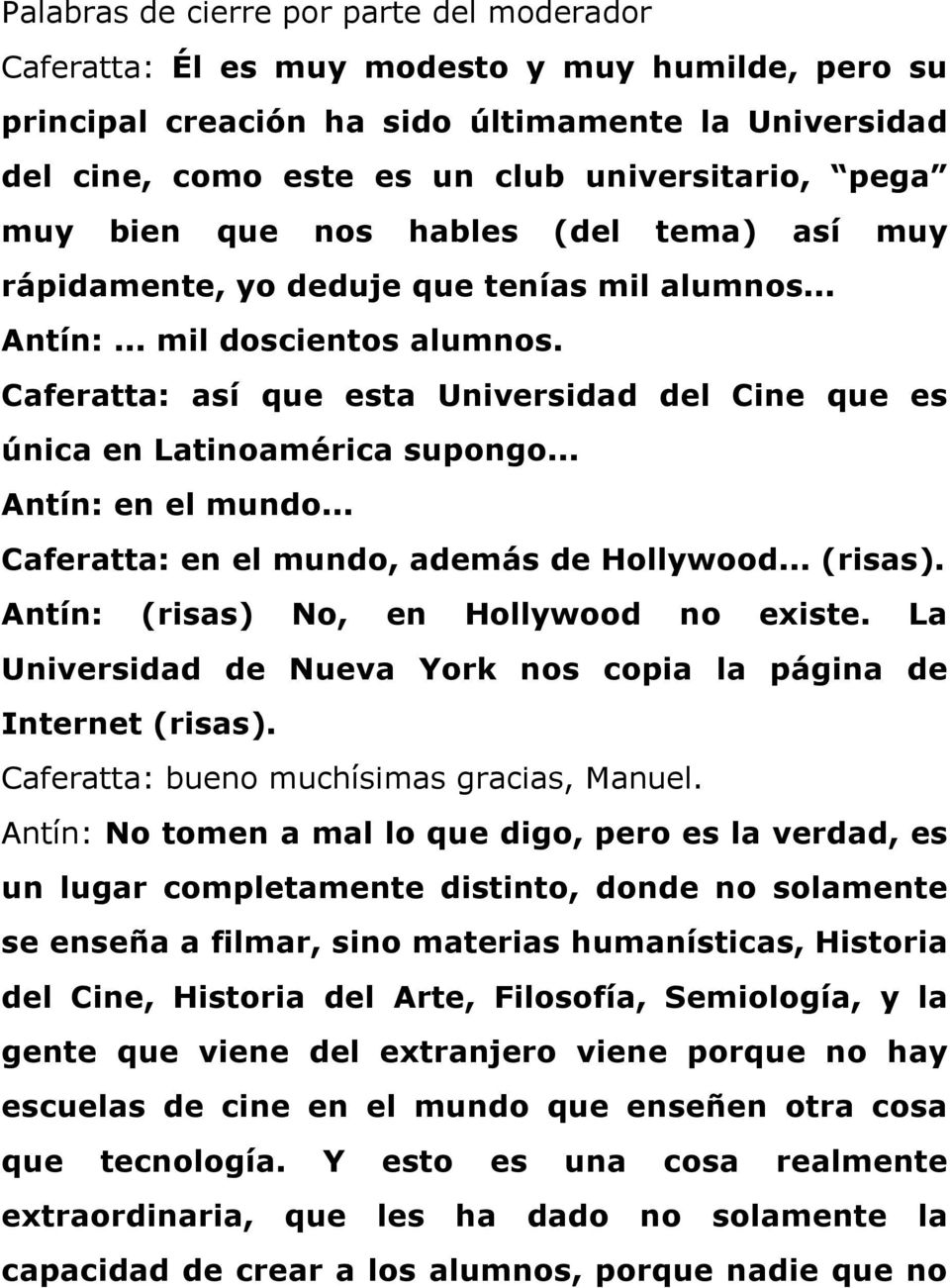 Caferatta: así que esta Universidad del Cine que es única en Latinoamérica supongo... Antín: en el mundo... Caferatta: en el mundo, además de Hollywood... (risas).