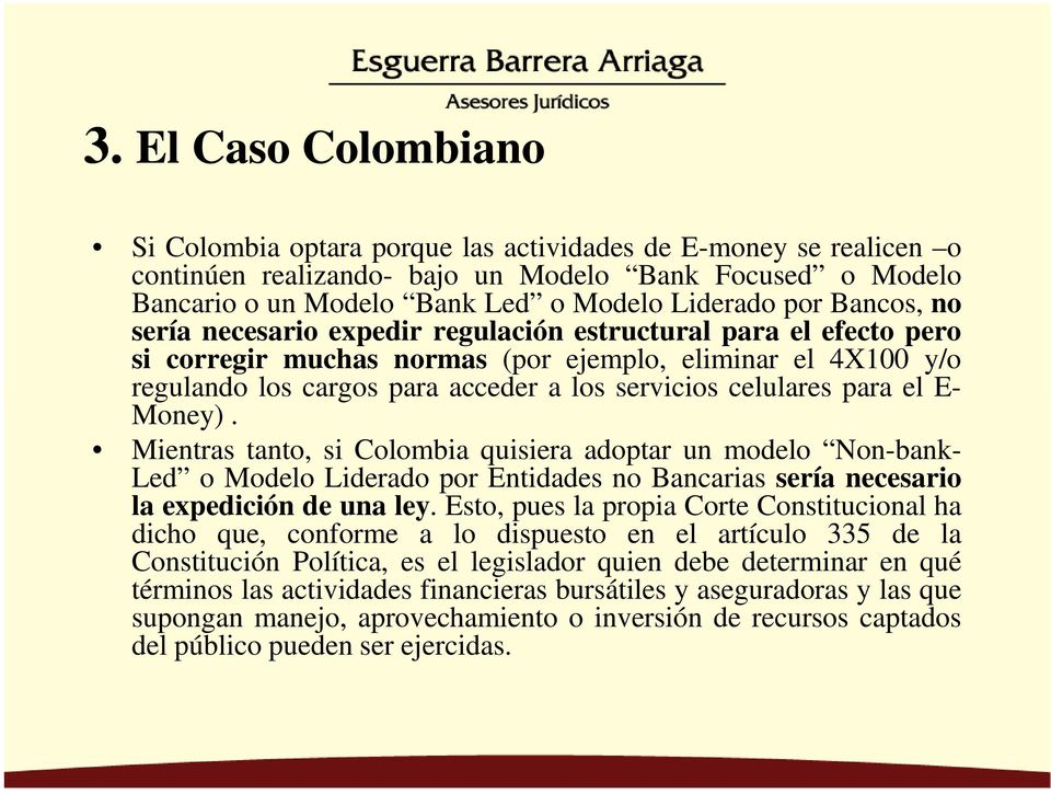 para el E- Money). Mientras tanto, si Colombia quisiera adoptar un modelo Non-bank- Led o Modelo Liderado por Entidades no Bancarias sería necesario la expedición de una ley.