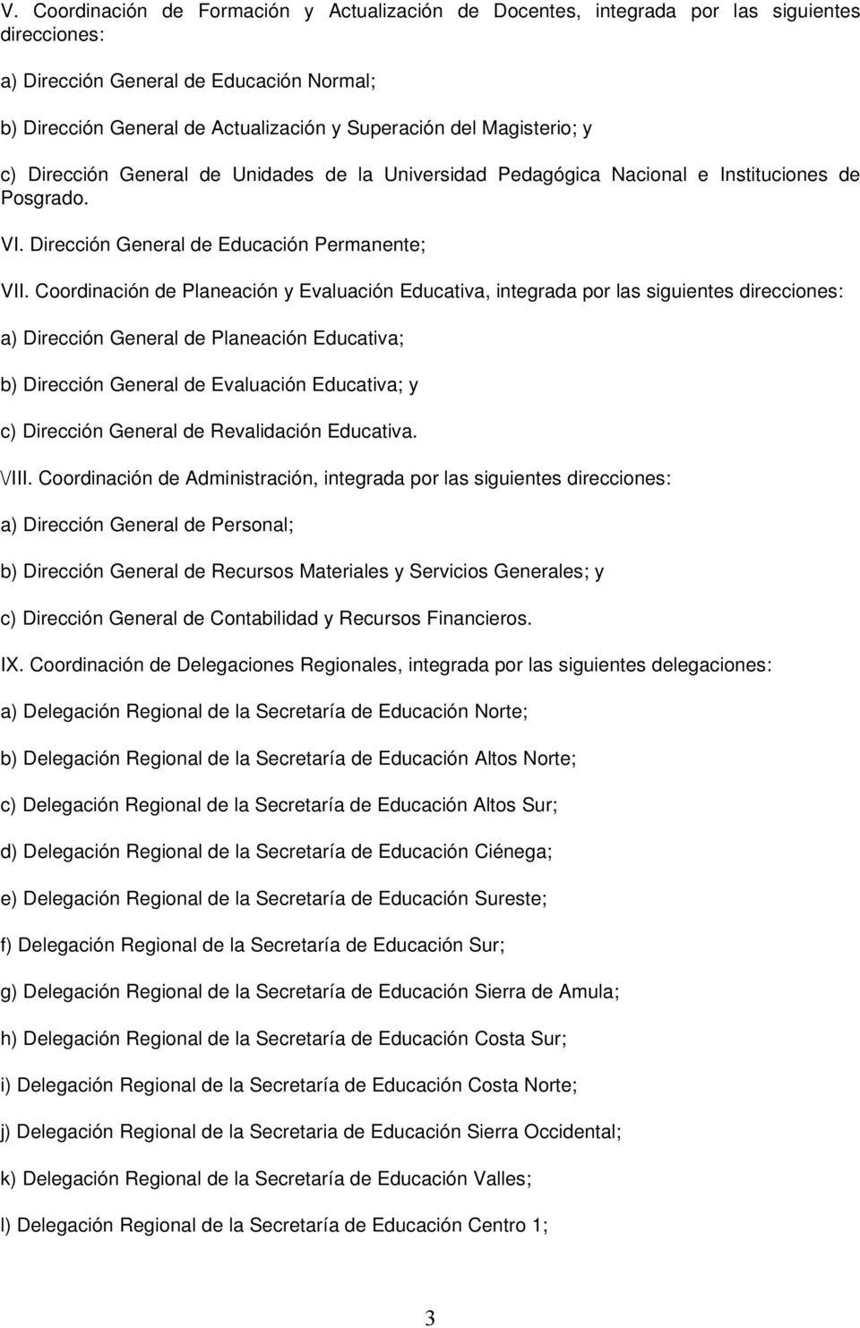 Coordinación de Planeación y Evaluación Educativa, integrada por las siguientes direcciones: a) Dirección General de Planeación Educativa; b) Dirección General de Evaluación Educativa; y c) Dirección