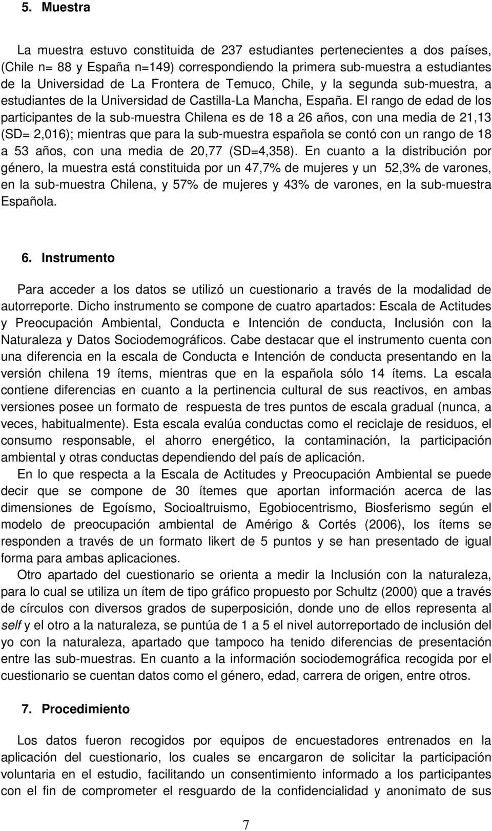 El rango de edad de los participantes de la sub-muestra Chilena es de 18 a 26 años, con una media de 21,13 (SD= 2,016); mientras que para la sub-muestra española se contó con un rango de 18 a 53