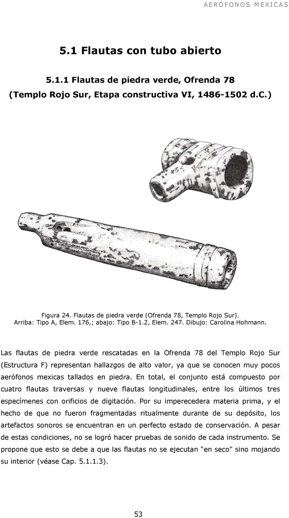 Las flautas de piedra verde rescatadas en la Ofrenda 78 del Templo Rojo Sur (Estructura F) representan hallazgos de alto valor, ya que se conocen muy pocos aerófonos mexicas tallados en piedra.